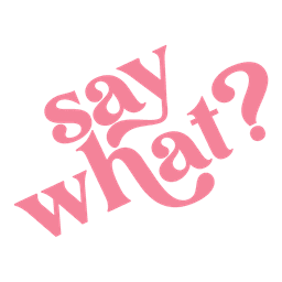 say what?